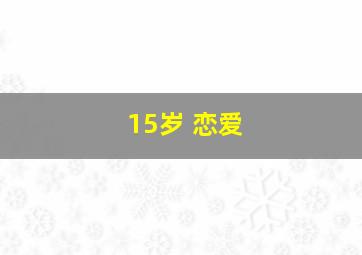 15岁 恋爱